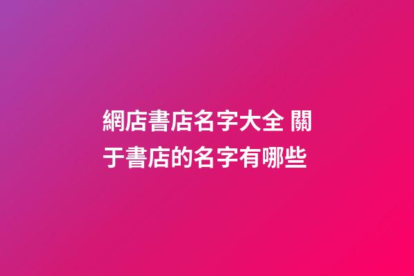網店書店名字大全 關于書店的名字有哪些-第1張-店鋪起名-玄機派